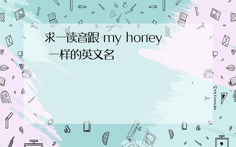 求一读音跟 my honey 一样的英文名