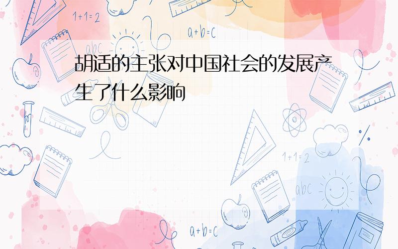 胡适的主张对中国社会的发展产生了什么影响