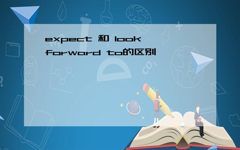 expect 和 look forward to的区别