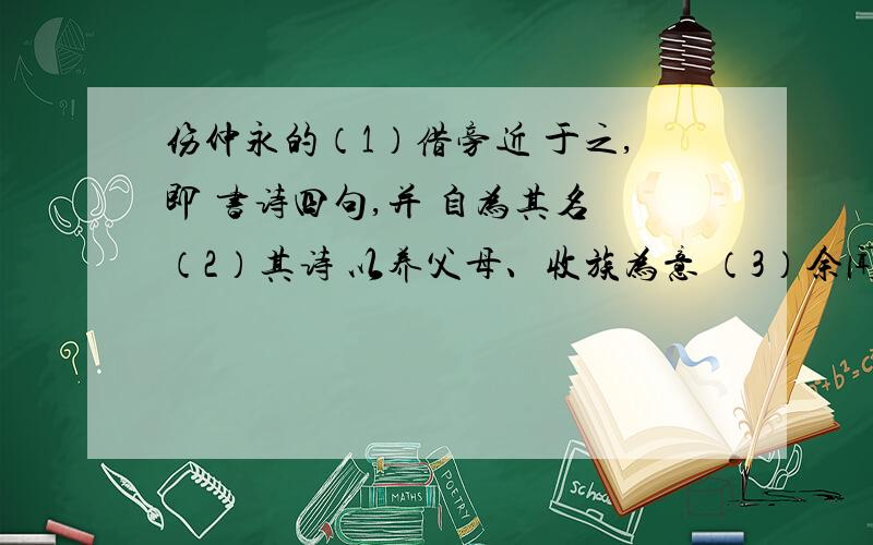 伤仲永的（1）借旁近 于之,即 书诗四句,并 自为其名 （2）其诗 以养父母、收族为意 （3）余闻之也 久