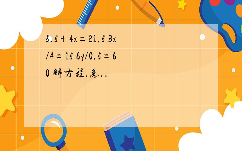 5.5+4x=21.5 3x/4=15 6y/0.5=60 解方程.急..