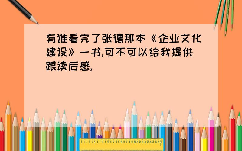 有谁看完了张德那本《企业文化建设》一书,可不可以给我提供跟读后感,