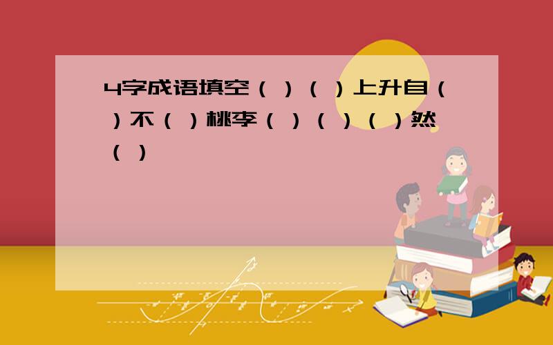 4字成语填空（）（）上升自（）不（）桃李（）（）（）然一（）