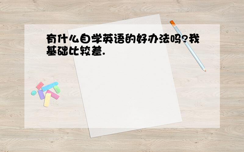 有什么自学英语的好办法吗?我基础比较差.