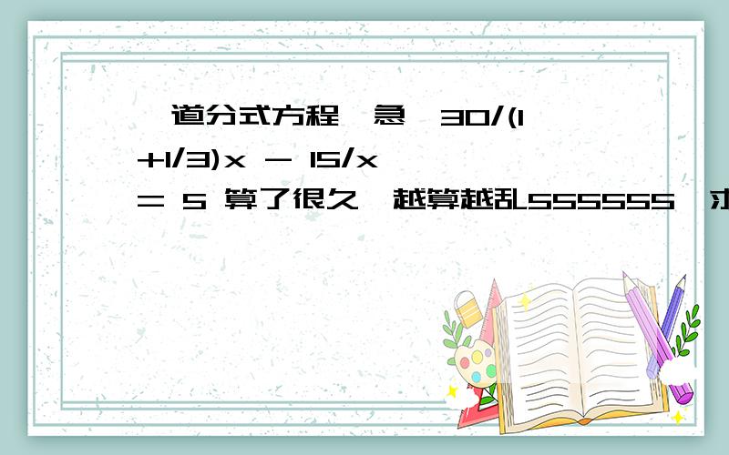 一道分式方程,急,30/(1+1/3)x - 15/x = 5 算了很久,越算越乱555555,求指教,