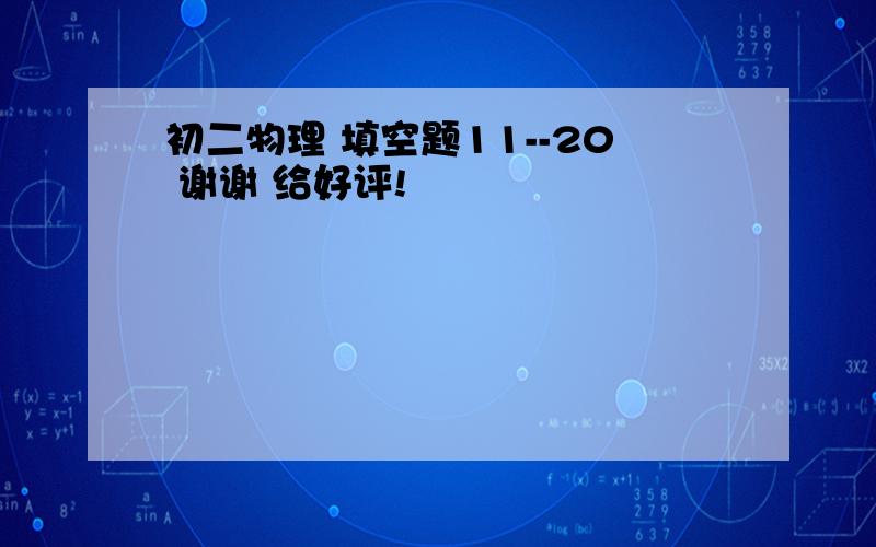 初二物理 填空题11--20 谢谢 给好评!