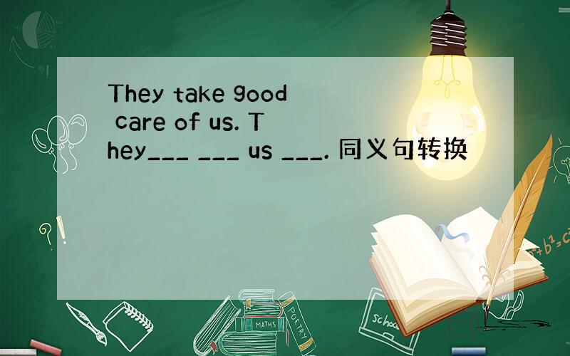 They take good care of us. They___ ___ us ___. 同义句转换