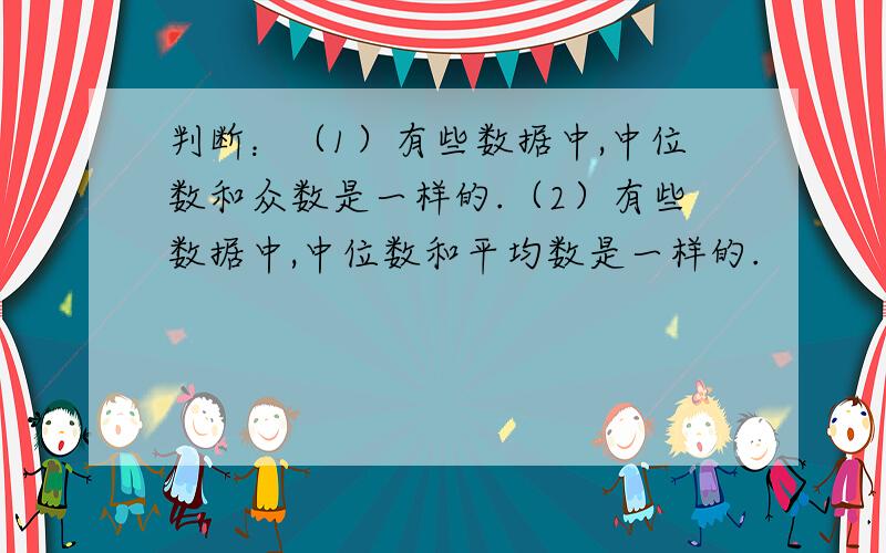 判断：（1）有些数据中,中位数和众数是一样的.（2）有些数据中,中位数和平均数是一样的.