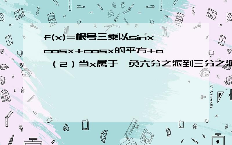 f(x)=根号三乘以sinxcosx+cosx的平方+a （2）当x属于【负六分之派到三分之派】