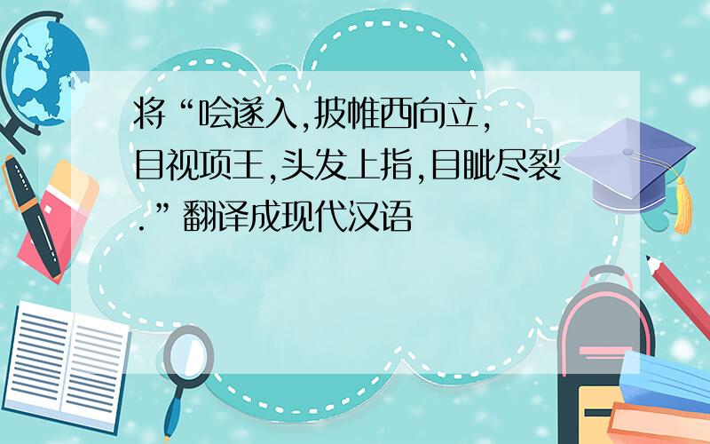 将“哙遂入,披帷西向立,瞋 目视项王,头发上指,目眦尽裂.”翻译成现代汉语