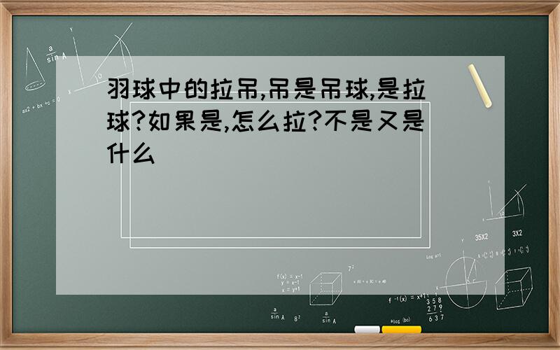 羽球中的拉吊,吊是吊球,是拉球?如果是,怎么拉?不是又是什么