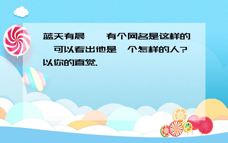 蓝天有晨曦,有个网名是这样的,可以看出他是一个怎样的人?以你的直觉.