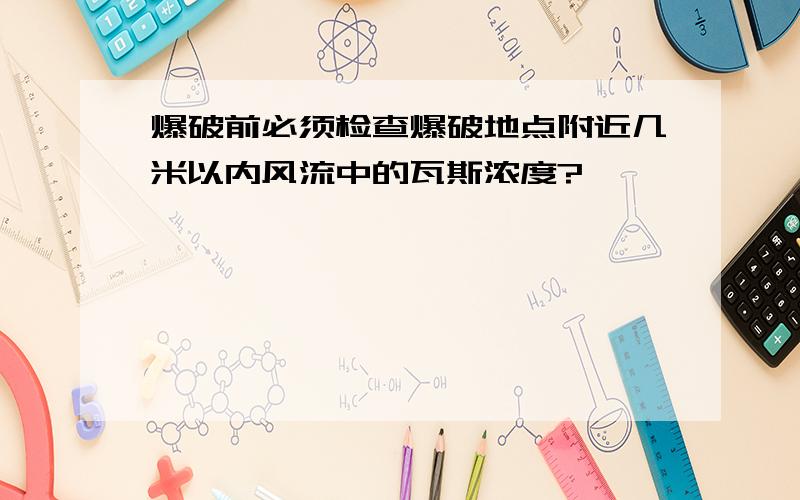 爆破前必须检查爆破地点附近几米以内风流中的瓦斯浓度?