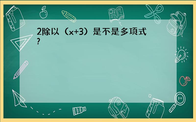 2除以（x+3）是不是多项式?