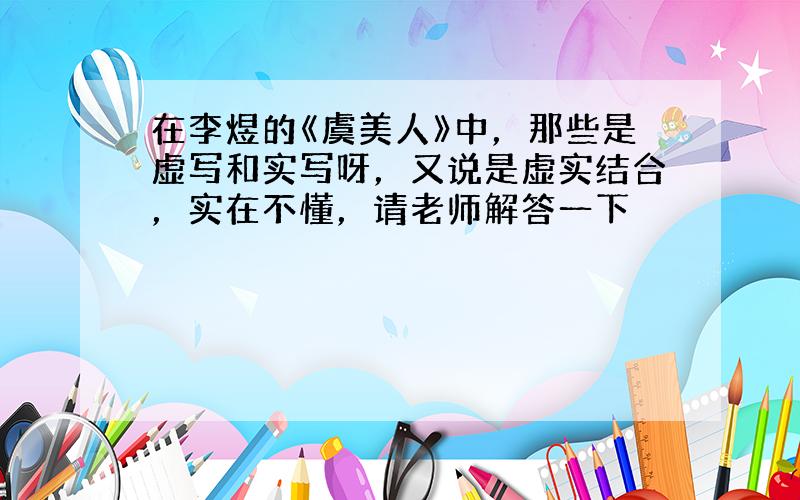 在李煜的《虞美人》中，那些是虚写和实写呀，又说是虚实结合，实在不懂，请老师解答一下