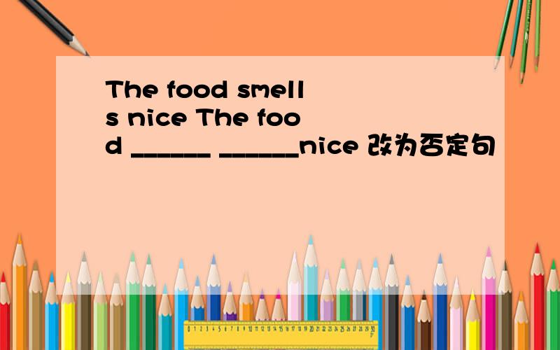 The food smells nice The food ______ ______nice 改为否定句