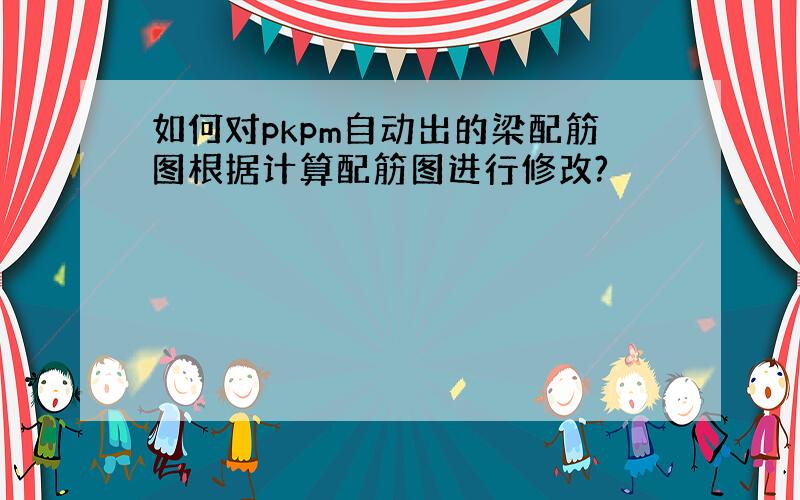 如何对pkpm自动出的梁配筋图根据计算配筋图进行修改?