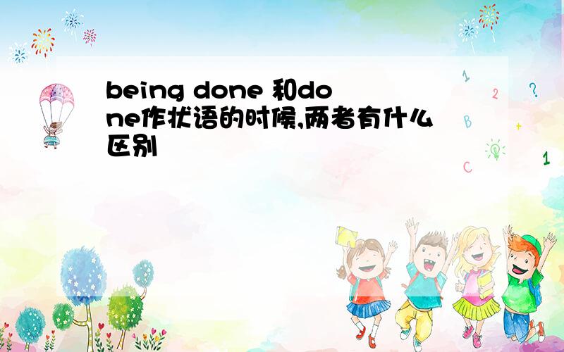 being done 和done作状语的时候,两者有什么区别