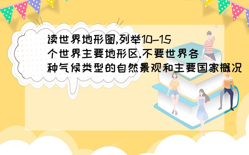 读世界地形图,列举10-15个世界主要地形区.不要世界各种气候类型的自然景观和主要国家概况