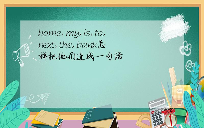 home,my,is,to,next,the,bank怎样把他们连成一句话