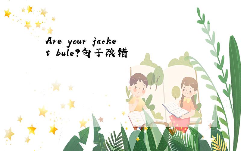 Are your jacket bule?句子改错