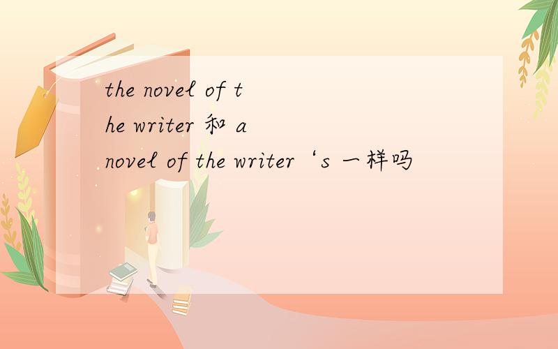 the novel of the writer 和 a novel of the writer‘s 一样吗