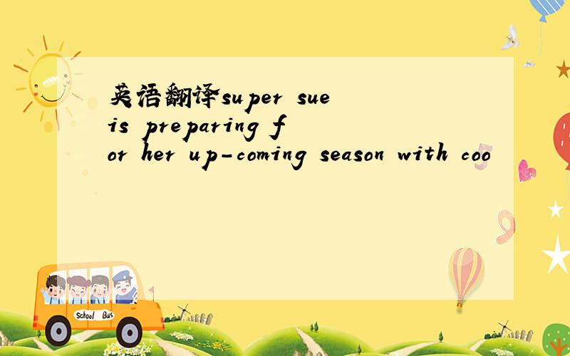 英语翻译super sue is preparing for her up-coming season with coo