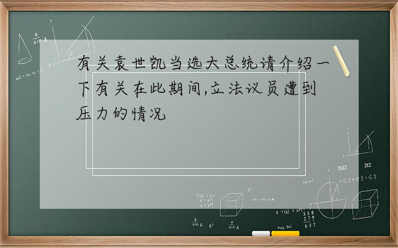 有关袁世凯当选大总统请介绍一下有关在此期间,立法议员遭到压力的情况