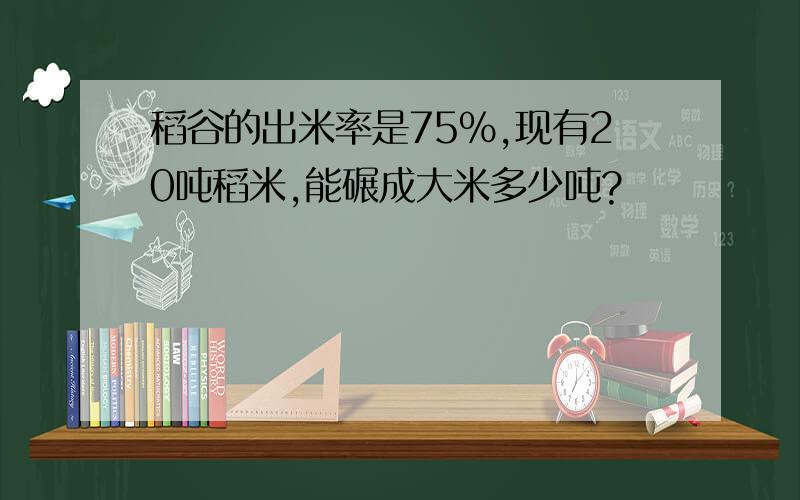 稻谷的出米率是75％,现有20吨稻米,能碾成大米多少吨?