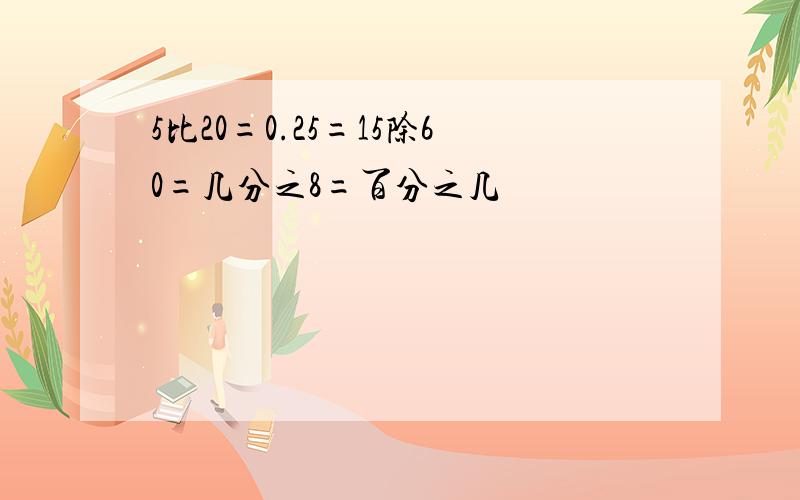 5比20=0.25=15除60=几分之8=百分之几