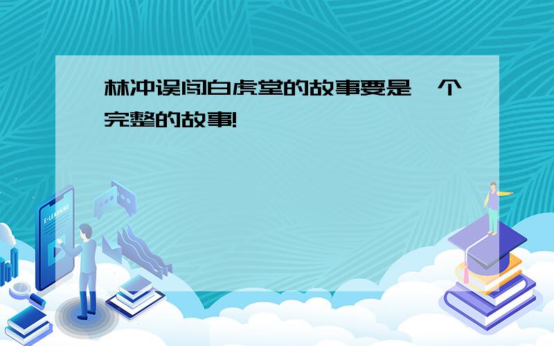 林冲误闯白虎堂的故事要是一个完整的故事!