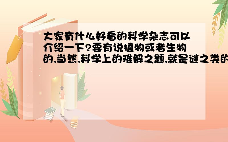 大家有什么好看的科学杂志可以介绍一下?要有说植物或者生物的,当然,科学上的难解之题,就是谜之类的那些