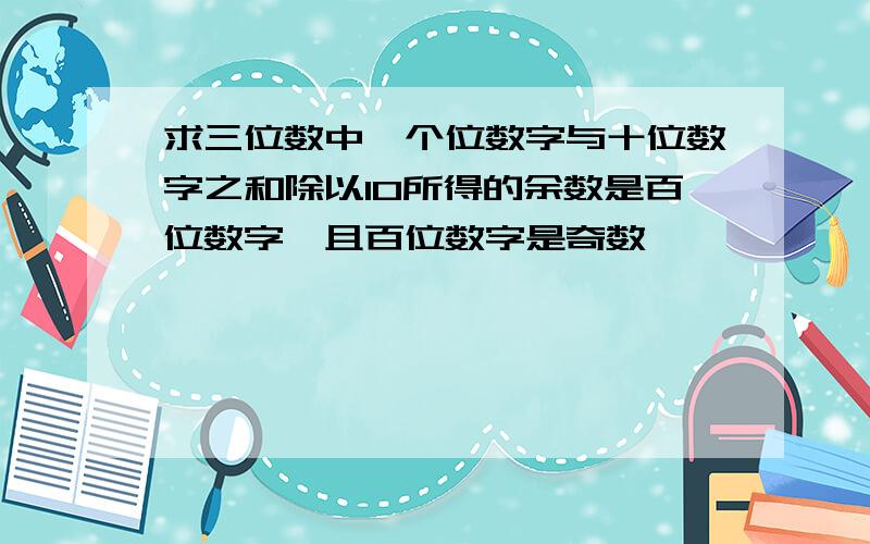 求三位数中,个位数字与十位数字之和除以10所得的余数是百位数字,且百位数字是奇数