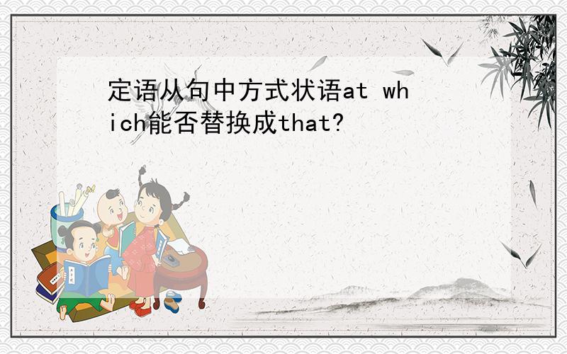 定语从句中方式状语at which能否替换成that?