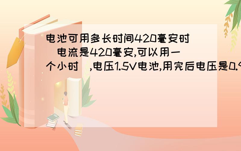 电池可用多长时间420毫安时（电流是420毫安,可以用一个小时）,电压1.5V电池,用完后电压是0.9V,在电阻是3.9