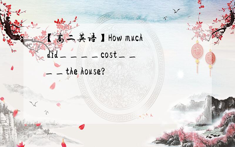 【高二英语】How much did____cost____the house?