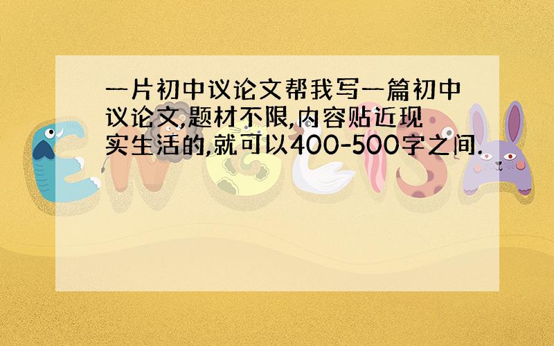 一片初中议论文帮我写一篇初中议论文,题材不限,内容贴近现实生活的,就可以400-500字之间.