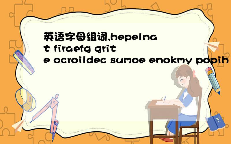 英语字母组词,hepelnat firaefg grite ocroildec sumoe enokmy popih