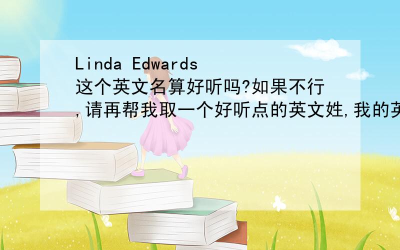 Linda Edwards 这个英文名算好听吗?如果不行,请再帮我取一个好听点的英文姓,我的英文名是Linda