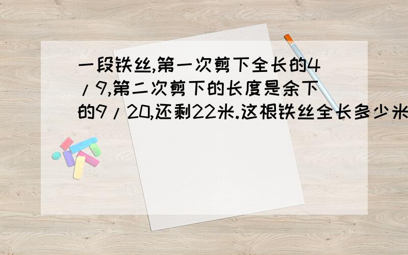 一段铁丝,第一次剪下全长的4/9,第二次剪下的长度是余下的9/20,还剩22米.这根铁丝全长多少米?