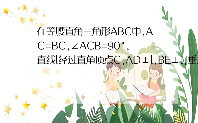 在等腰直角三角形ABC中,AC=BC,∠ACB=90°,直线l经过直角顶点C,AD⊥l,BE⊥l,垂足分别为D、E.