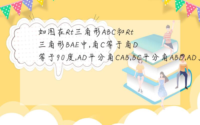 如图在Rt三角形ABC和Rt三角形BAE中,角C等于角D等于90度,AD平分角CAB,BC平分角ABD,AD、BC相交于