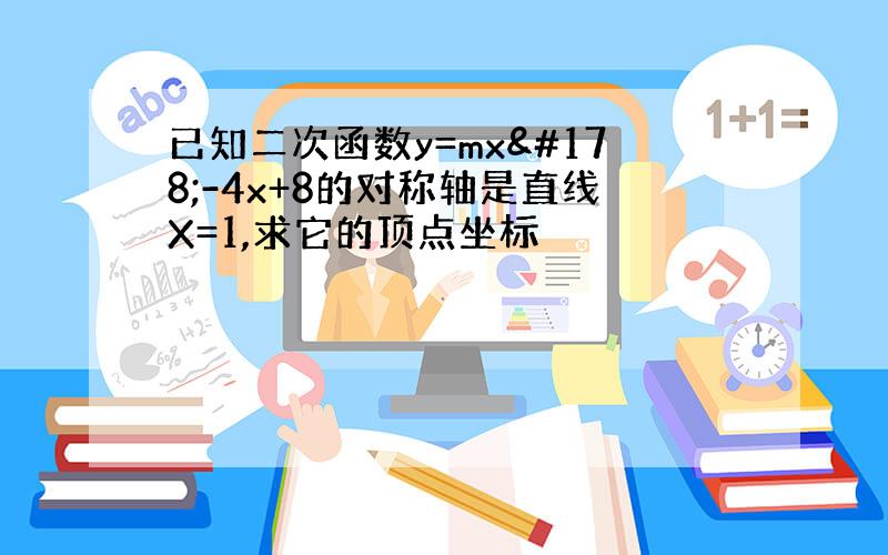 已知二次函数y=mx²-4x+8的对称轴是直线X=1,求它的顶点坐标