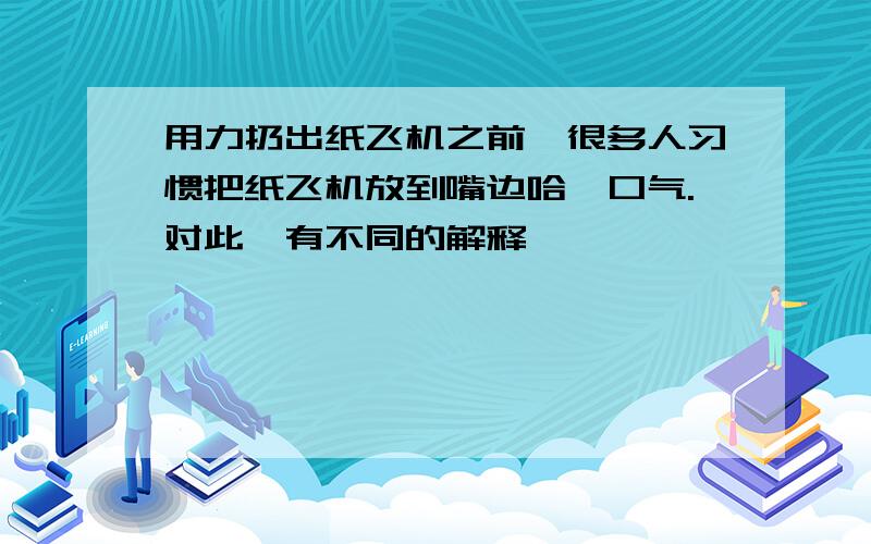 用力扔出纸飞机之前,很多人习惯把纸飞机放到嘴边哈一口气.对此,有不同的解释,