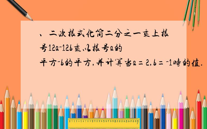 、二次根式化简二分之一乘上根号12a-12b乘以根号a的平方-b的平方,并计算当a=2,b=-1时的值.