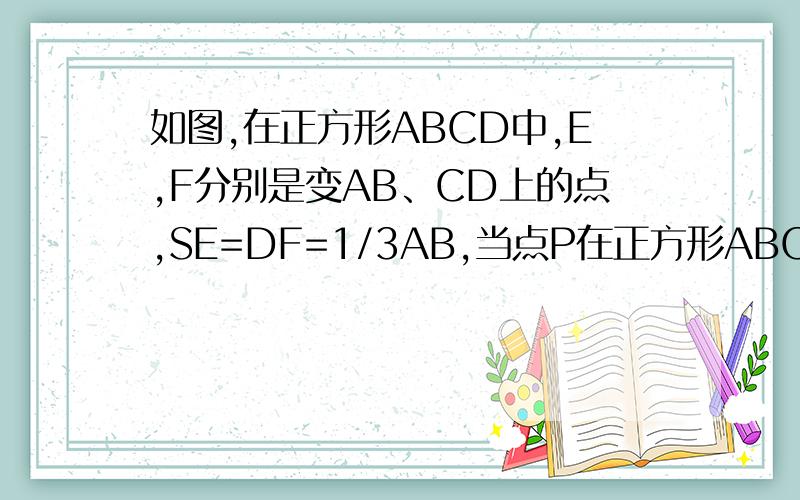 如图,在正方形ABCD中,E,F分别是变AB、CD上的点,SE=DF=1/3AB,当点P在正方形ABCD上运动一周时,