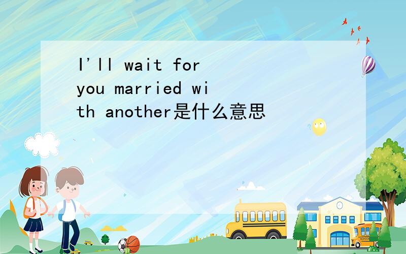 I'll wait for you married with another是什么意思