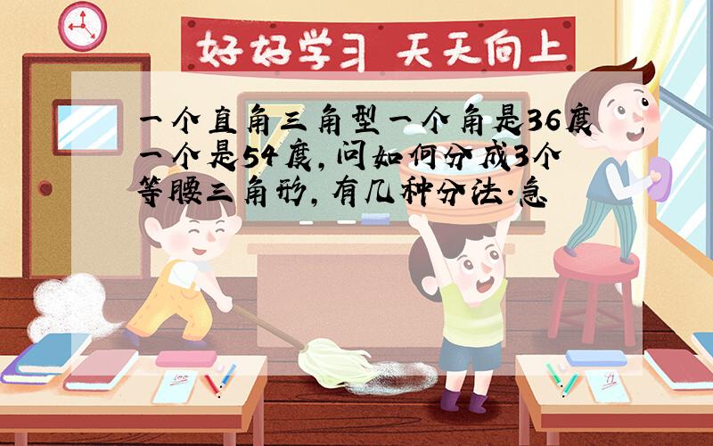 一个直角三角型一个角是36度一个是54度,问如何分成3个等腰三角形,有几种分法.急