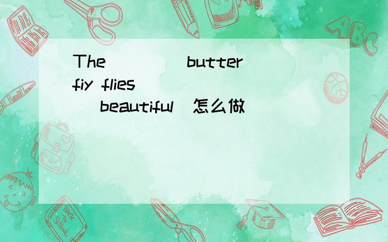 The ____butterfiy flies ____ (beautiful)怎么做