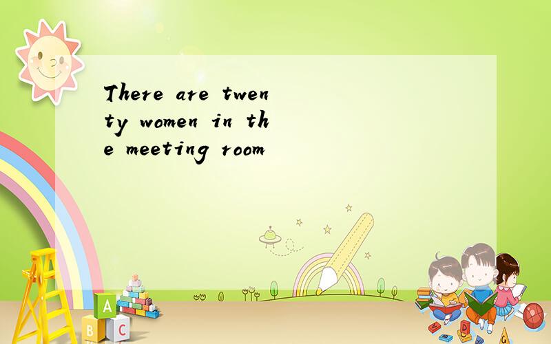 There are twenty women in the meeting room